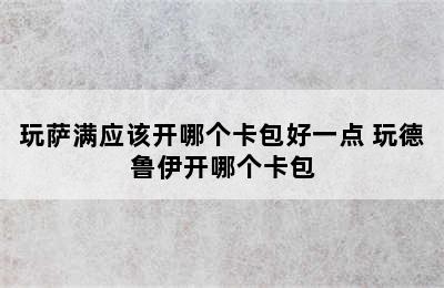 玩萨满应该开哪个卡包好一点 玩德鲁伊开哪个卡包